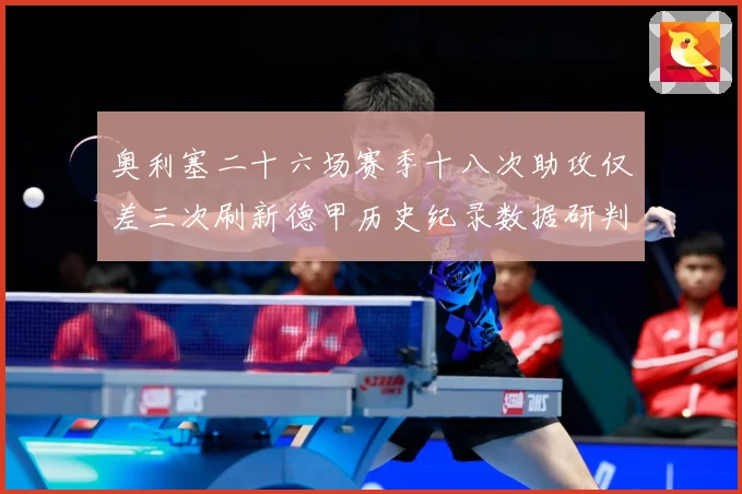 奥利塞二十六场赛季十八次助攻仅差三次刷新德甲历史纪录数据研判：最新赛事动态与深度分析