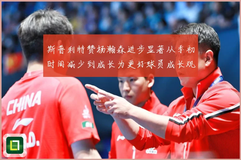 斯普利特赞杨瀚森进步显著从季初时间减少到成长为更好球员成长观察：最新赛事动态与深度分析