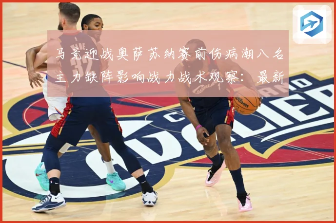 马竞迎战奥萨苏纳赛前伤病潮八名主力缺阵影响战力战术观察：最新赛事动态与深度分析