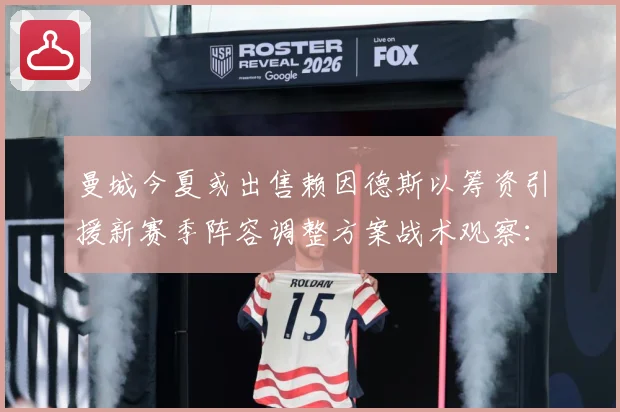 曼城今夏或出售赖因德斯以筹资引援新赛季阵容调整方案战术观察：最新赛事动态与深度分析