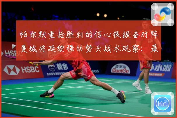 帕尔默重拾胜利的信心很振奋对阵曼城将延续强劲势头战术观察：最新赛事动态与深度分析