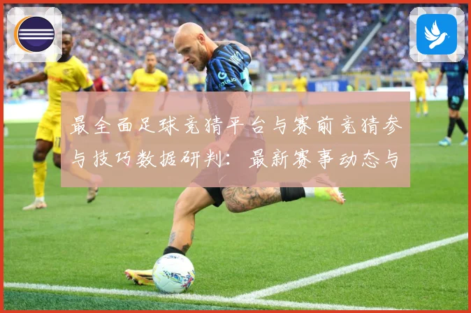 最全面足球竞猜平台与赛前竞猜参与技巧数据研判：最新赛事动态与深度分析