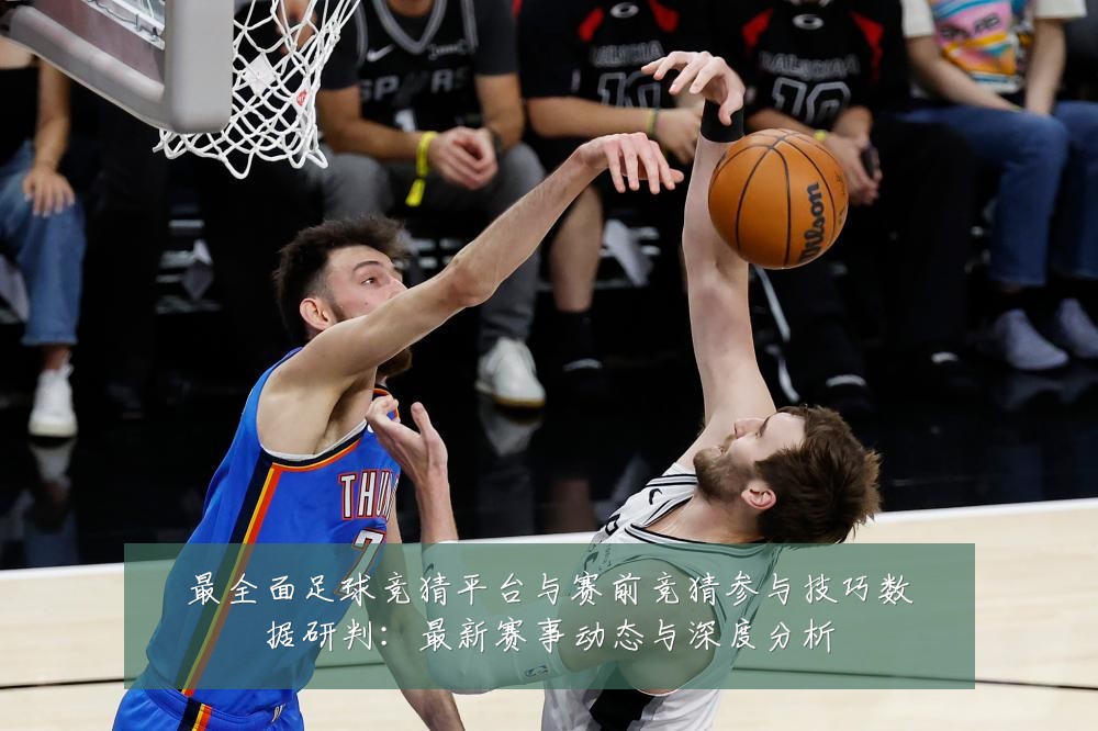 最全面足球竞猜平台与赛前竞猜参与技巧数据研判：最新赛事动态与深度分析