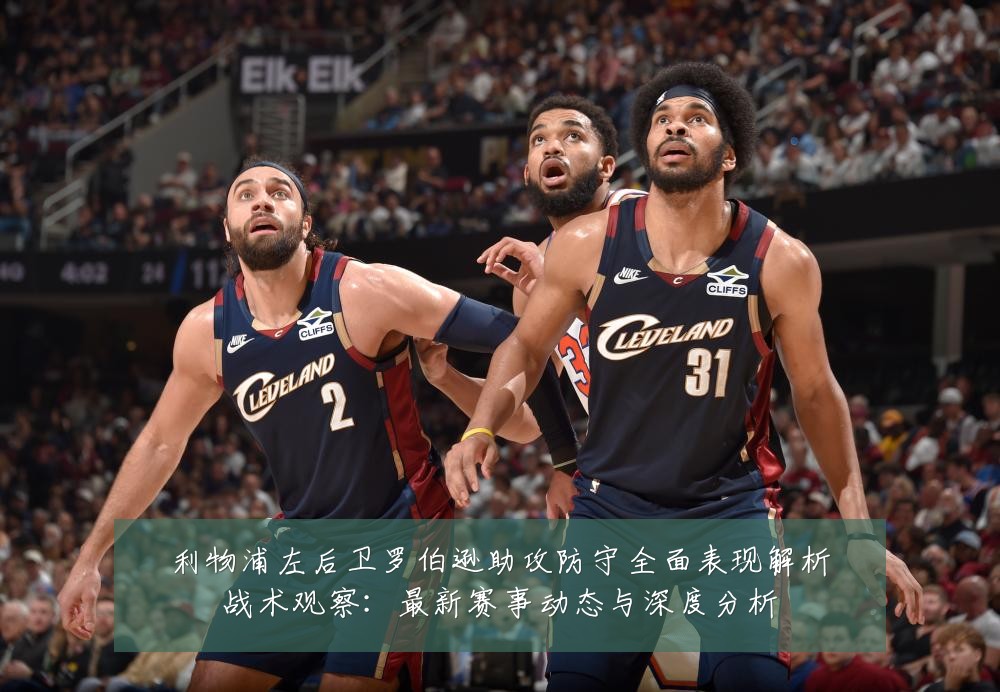 利物浦左后卫罗伯逊助攻防守全面表现解析战术观察：最新赛事动态与深度分析