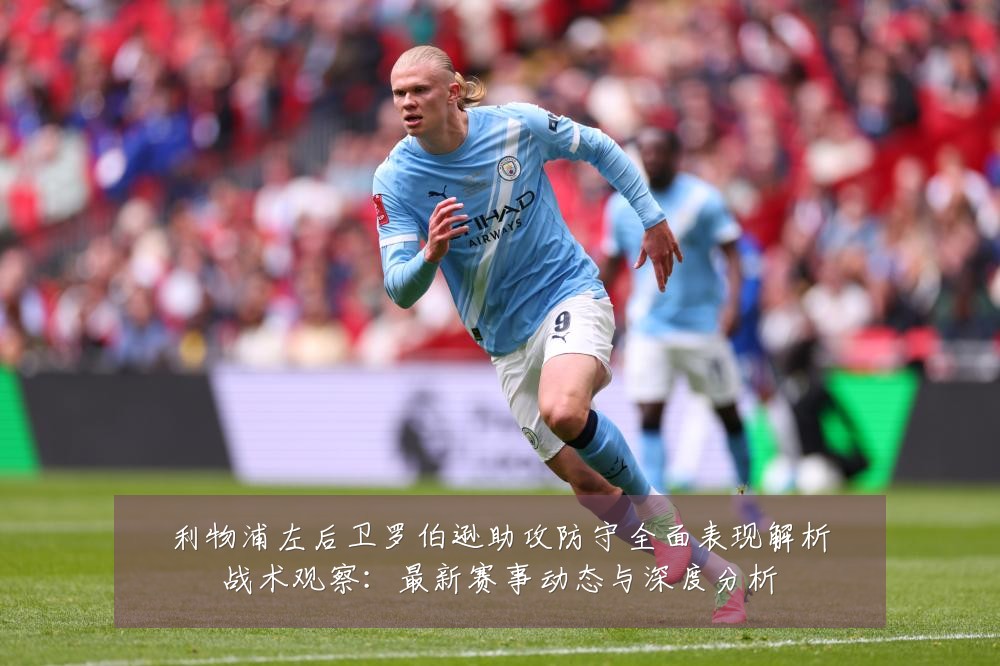 利物浦左后卫罗伯逊助攻防守全面表现解析战术观察：最新赛事动态与深度分析