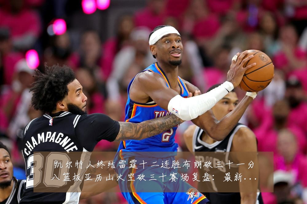 凯尔特人终结雷霆十二连胜布朗砍三十一分八篮板亚历山大空砍三十赛场复盘：最新赛事动态与深度分析