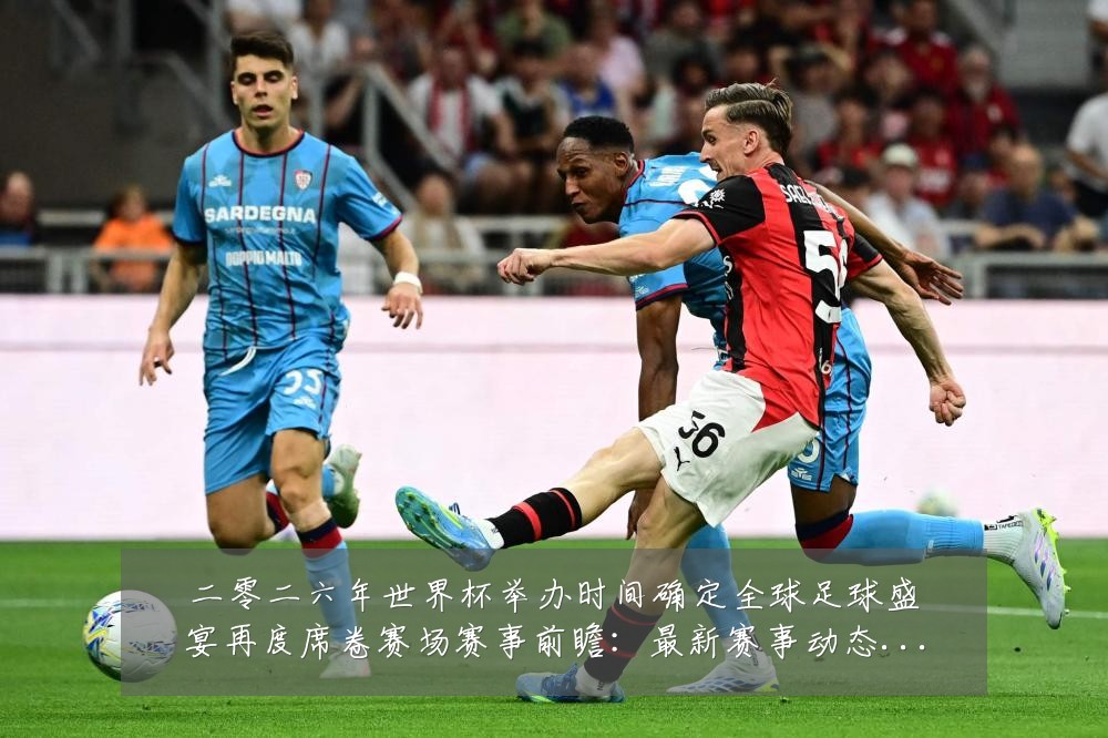 二零二六年世界杯举办时间确定全球足球盛宴再度席卷赛场赛事前瞻：最新赛事动态与深度分析