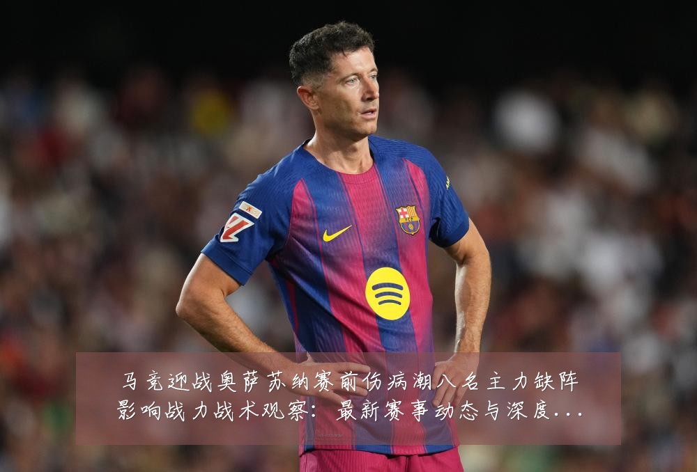 马竞迎战奥萨苏纳赛前伤病潮八名主力缺阵影响战力战术观察：最新赛事动态与深度分析